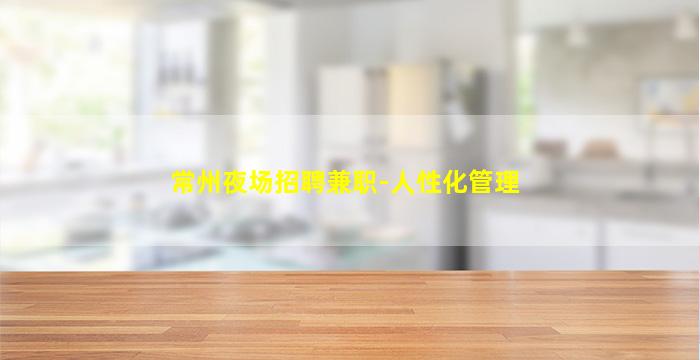 常州夜场招聘兼职-人性化管理